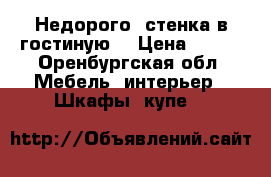 Недорого  стенка в гостиную  › Цена ­ 300 - Оренбургская обл. Мебель, интерьер » Шкафы, купе   